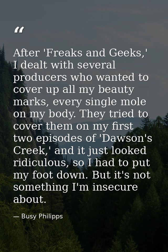 After 'Freaks and Geeks,' I dealt with several producers who wanted to cover up all my beauty marks, every single mole o — Busy Philipps