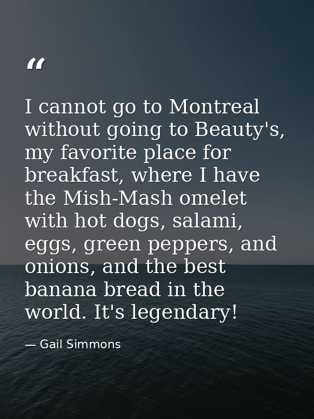 I cannot go to Montreal without going to Beauty's, my favorite place for breakfast, where I have the Mish-Mash omelet wi — Gail Simmons