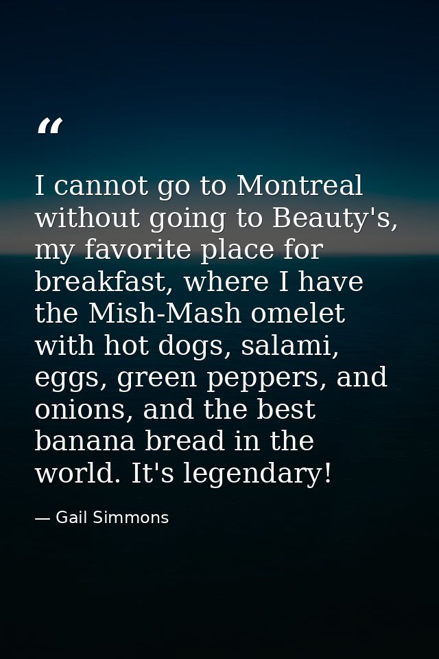 I cannot go to Montreal without going to Beauty's, my favorite place for breakfast, where I have the Mish-Mash omelet wi — Gail Simmons