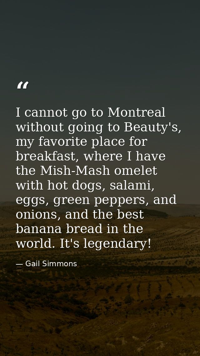 I cannot go to Montreal without going to Beauty's, my favorite place for breakfast, where I have the Mish-Mash omelet wi — Gail Simmons