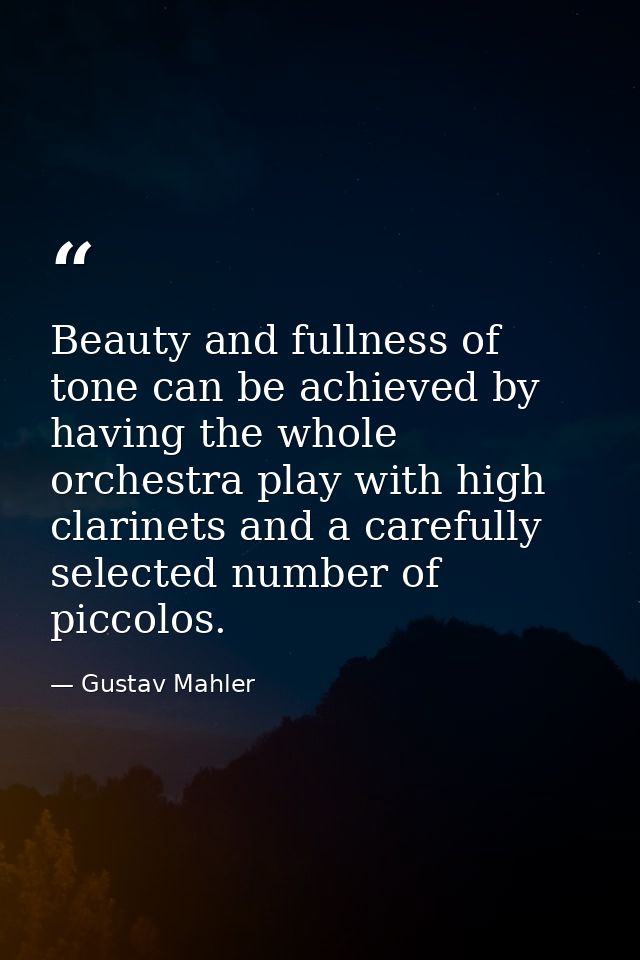 Beauty and fullness of tone can be achieved by having the whole orchestra play with high clarinets and a carefully selec — Gustav Mahler