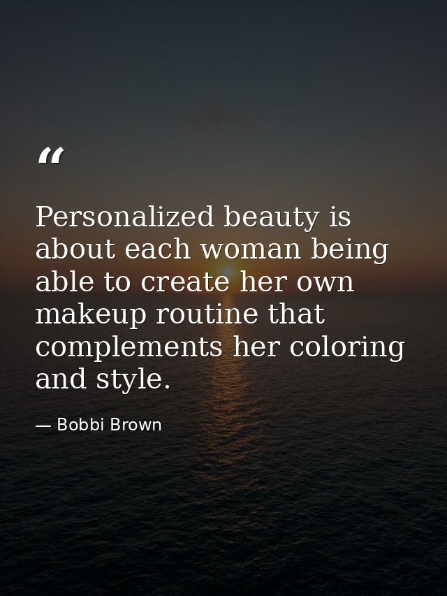 Personalized beauty is about each woman being able to create her own makeup routine that complements her coloring and st — Bobbi Brown