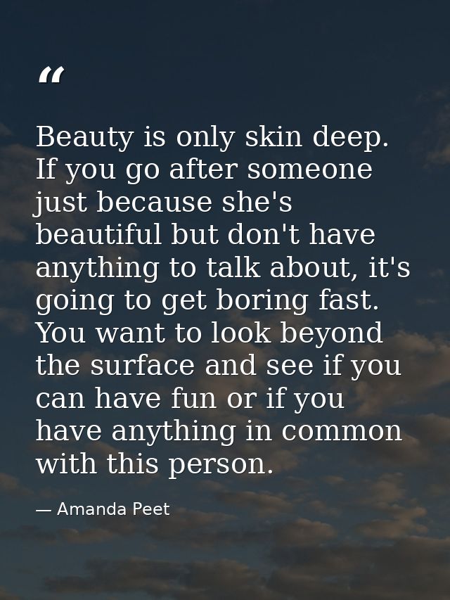 Beauty is only skin deep. If you go after someone just because she's beautiful but don't have anything to talk about, it — Amanda Peet