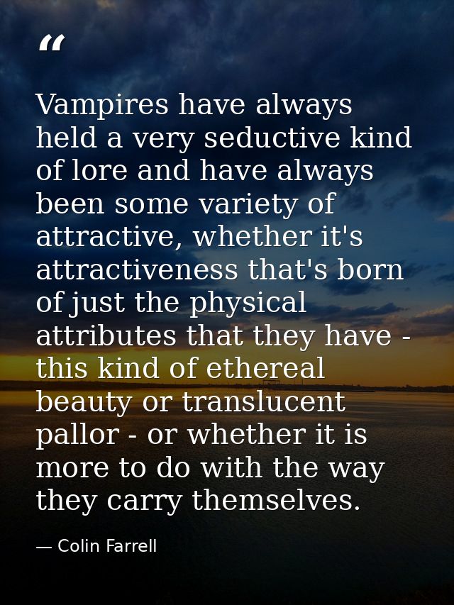 Vampires have always held a very seductive kind of lore and have always been some variety of attractive, whether it's at — Colin Farrell