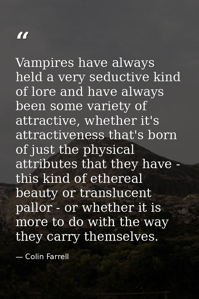 Vampires have always held a very seductive kind of lore and have always been some variety of attractive, whether it's at — Colin Farrell
