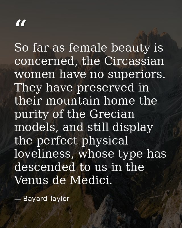 So far as female beauty is concerned, the Circassian women have no superiors. They have preserved in their mountain home — Bayard Taylor