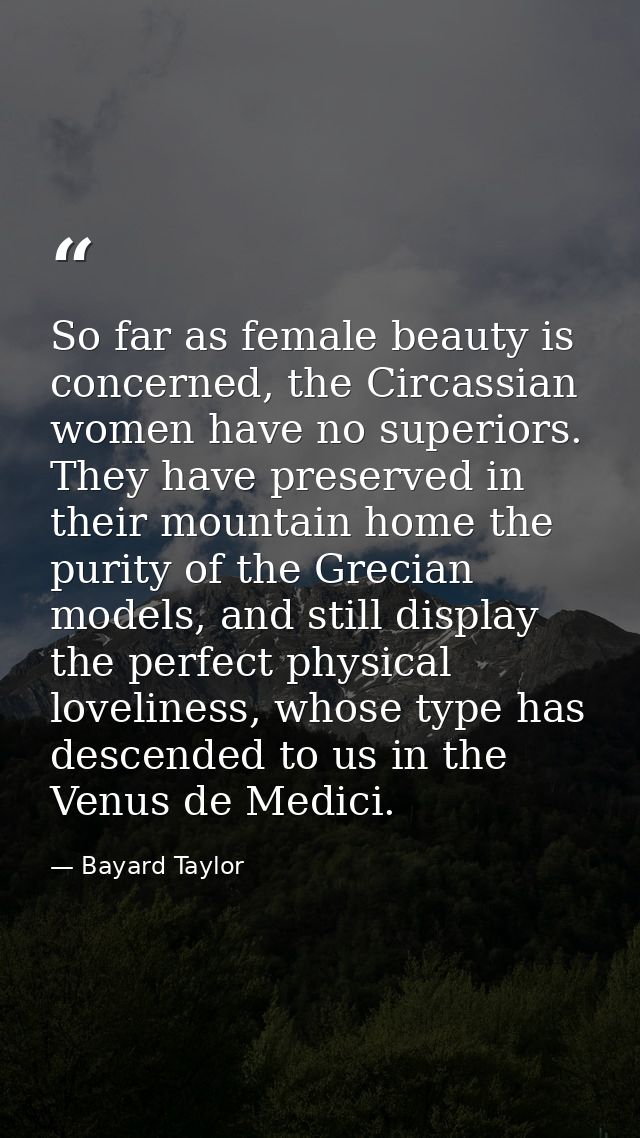 So far as female beauty is concerned, the Circassian women have no superiors. They have preserved in their mountain home — Bayard Taylor