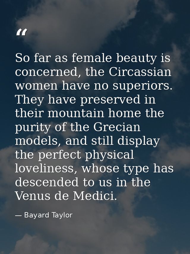 So far as female beauty is concerned, the Circassian women have no superiors. They have preserved in their mountain home — Bayard Taylor
