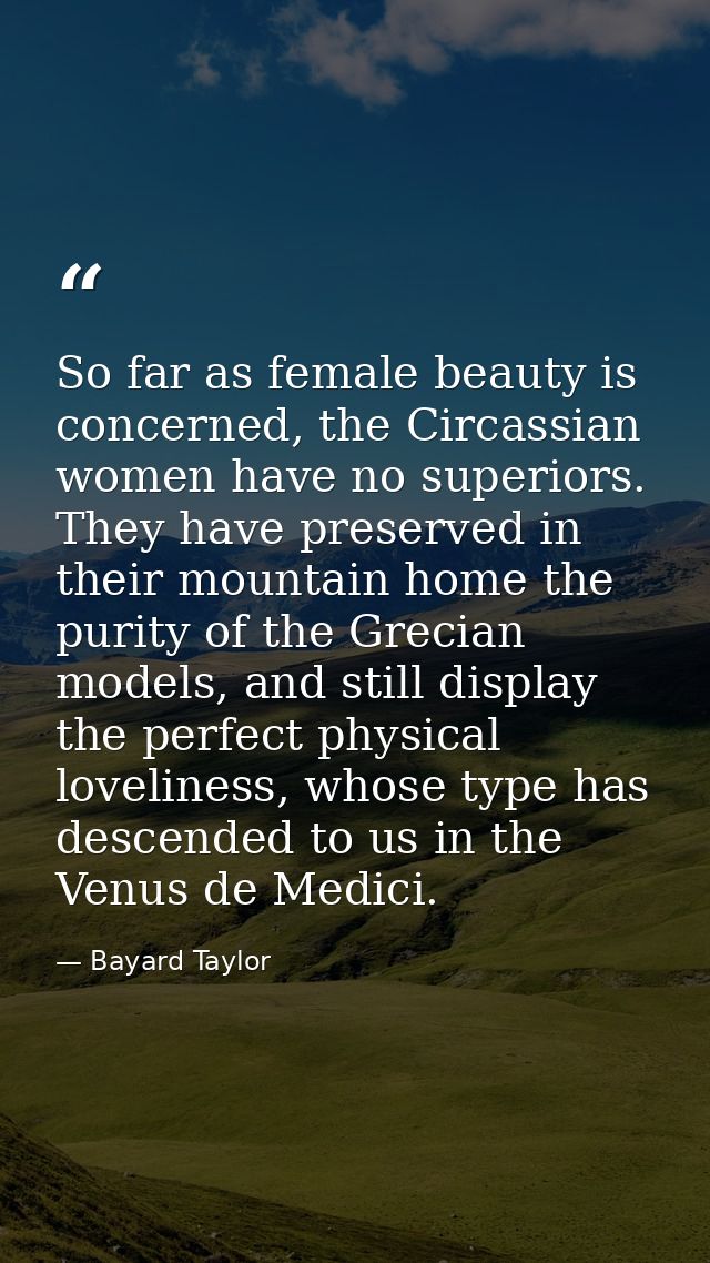 So far as female beauty is concerned, the Circassian women have no superiors. They have preserved in their mountain home — Bayard Taylor