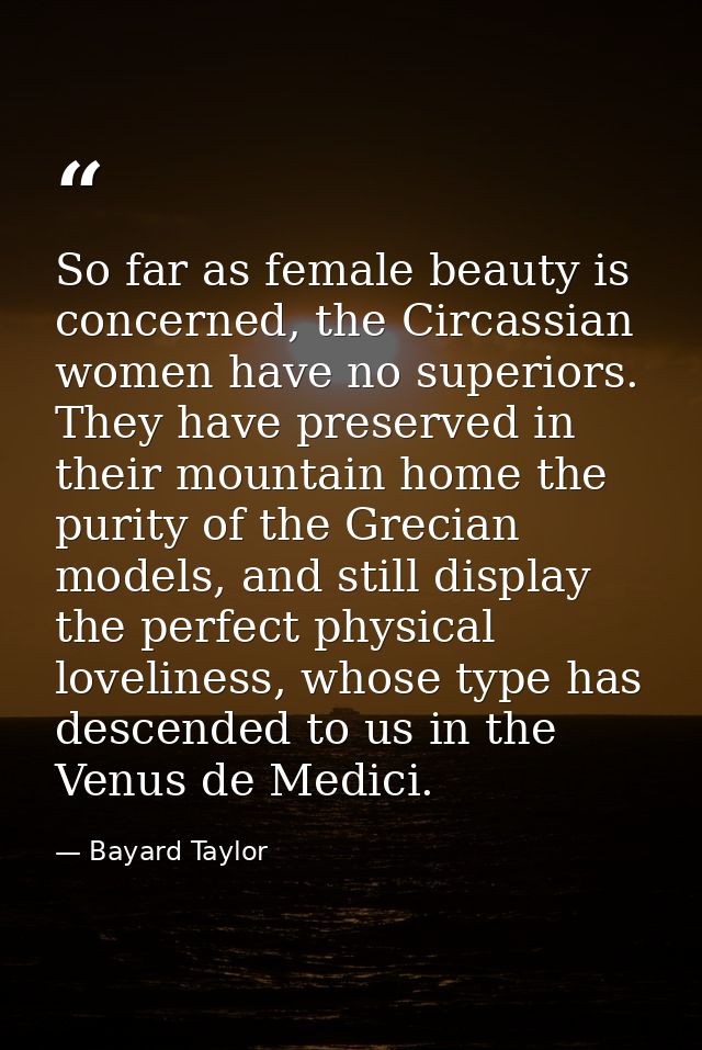 So far as female beauty is concerned, the Circassian women have no superiors. They have preserved in their mountain home — Bayard Taylor