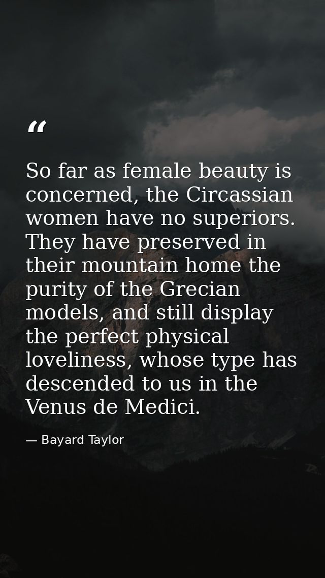 So far as female beauty is concerned, the Circassian women have no superiors. They have preserved in their mountain home — Bayard Taylor