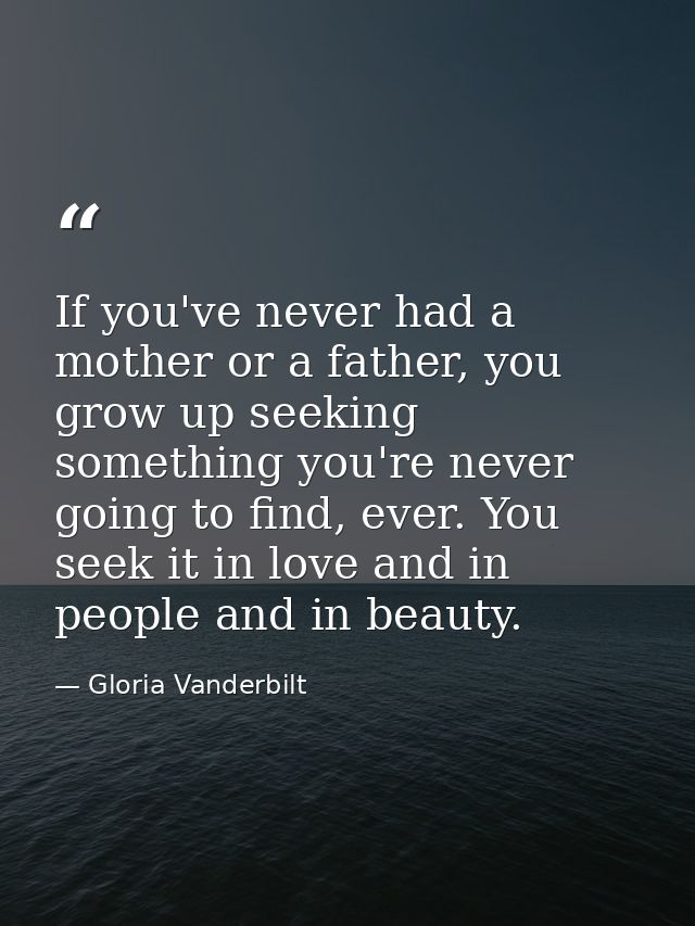 If you've never had a mother or a father, you grow up seeking something you're never going to find, ever. You seek it in — Gloria Vanderbilt