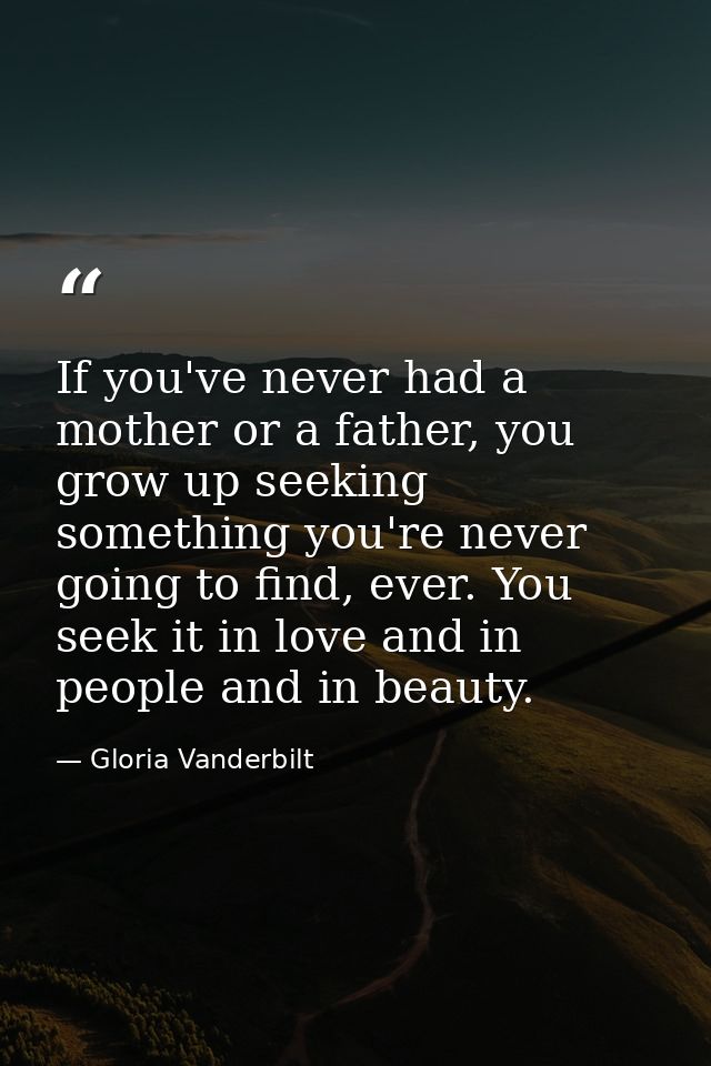 If you've never had a mother or a father, you grow up seeking something you're never going to find, ever. You seek it in — Gloria Vanderbilt