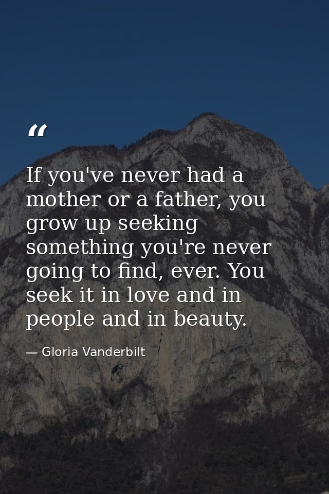 If you've never had a mother or a father, you grow up seeking something you're never going to find, ever. You seek it in — Gloria Vanderbilt
