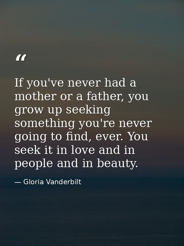 If you've never had a mother or a father, you grow up seeking something you're never going to find, ever. You seek it in — Gloria Vanderbilt
