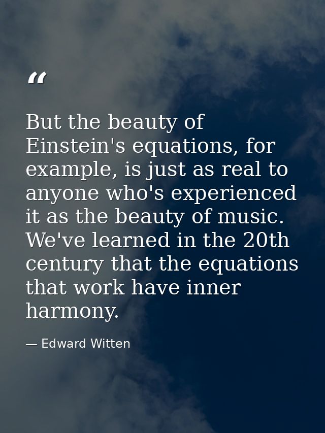 But the beauty of Einstein's equations, for example, is just as real to anyone who's experienced it as the beauty of mus — Edward Witten