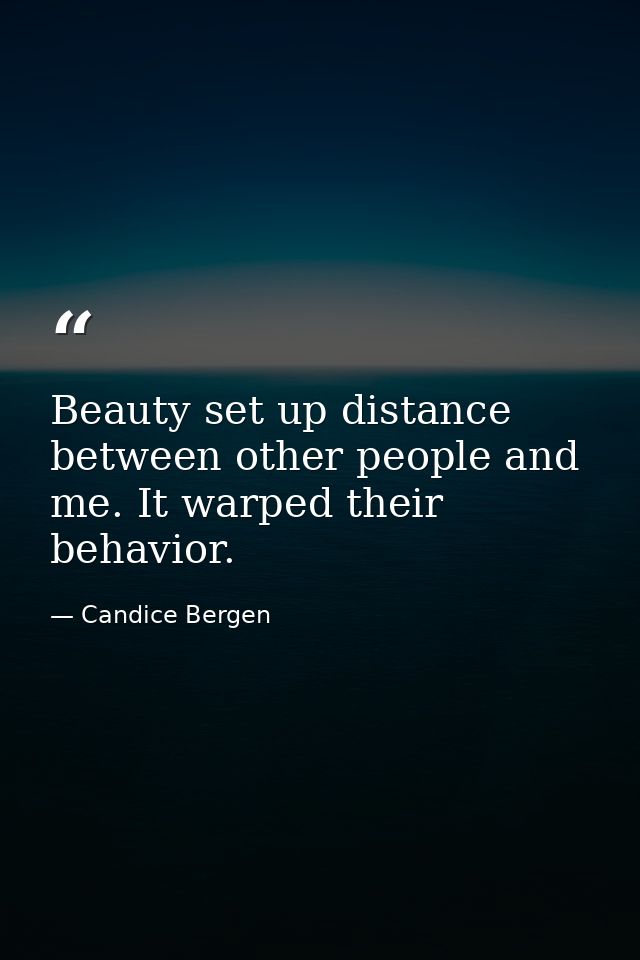 Beauty set up distance between other people and me. It warped their behavior. — Candice Bergen