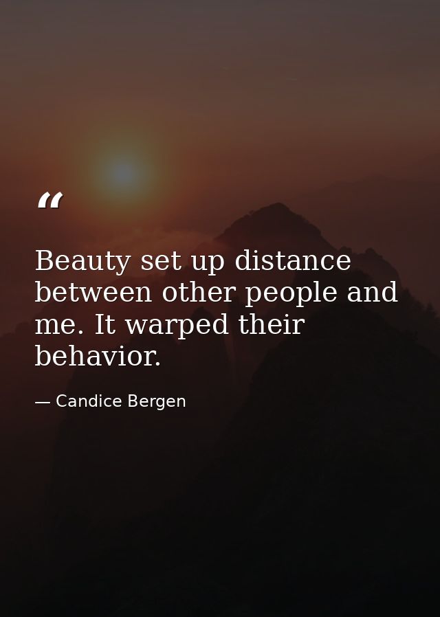 Beauty set up distance between other people and me. It warped their behavior. — Candice Bergen