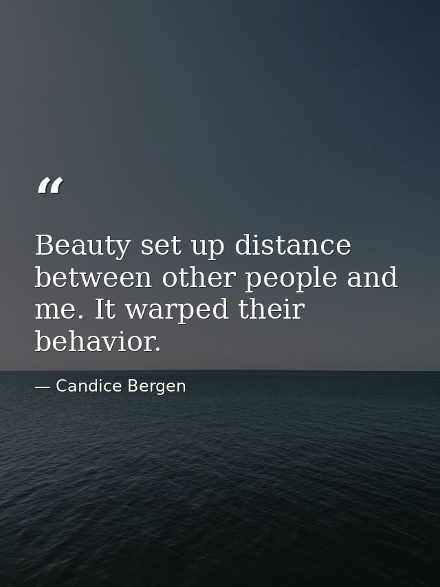 Beauty set up distance between other people and me. It warped their behavior. — Candice Bergen