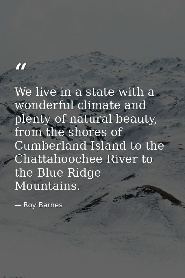 We live in a state with a wonderful climate and plenty of natural beauty, from the shores of Cumberland Island to the Ch — Roy Barnes