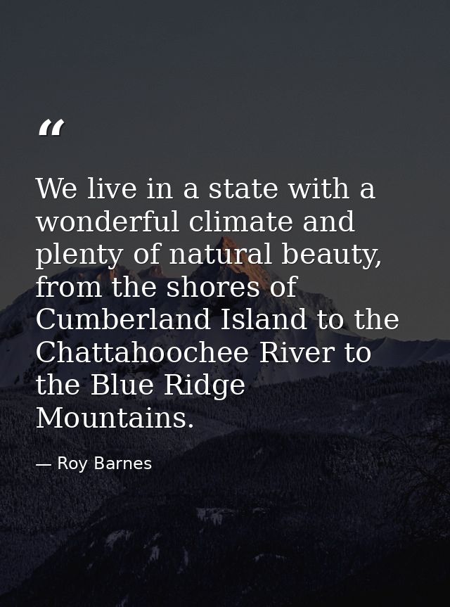 We live in a state with a wonderful climate and plenty of natural beauty, from the shores of Cumberland Island to the Ch — Roy Barnes
