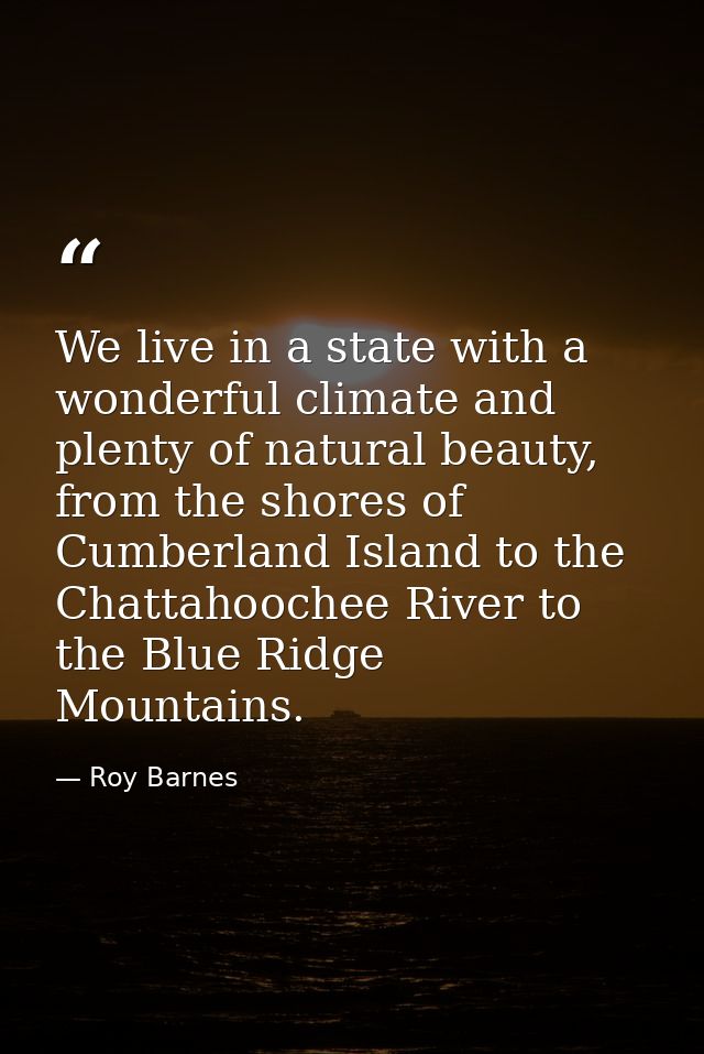 We live in a state with a wonderful climate and plenty of natural beauty, from the shores of Cumberland Island to the Ch — Roy Barnes