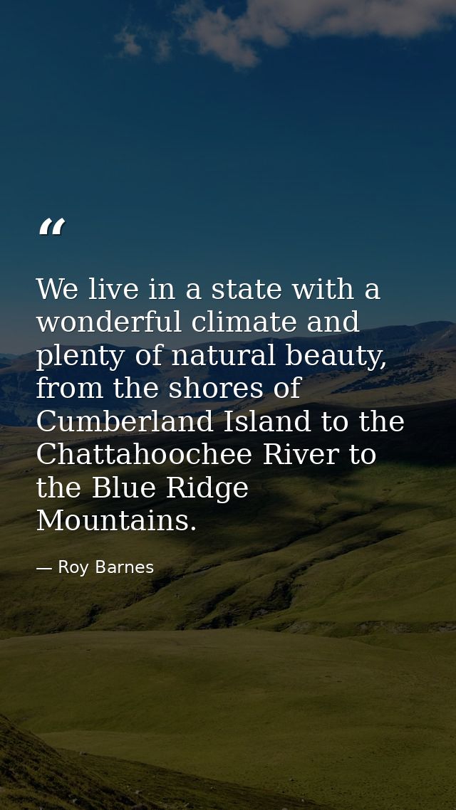 We live in a state with a wonderful climate and plenty of natural beauty, from the shores of Cumberland Island to the Ch — Roy Barnes