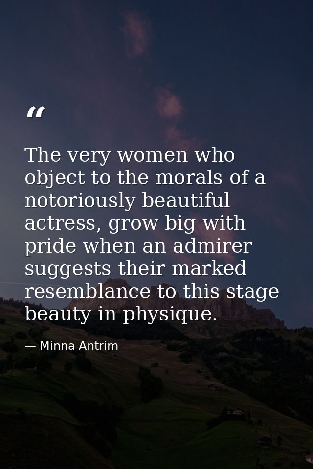 The very women who object to the morals of a notoriously beautiful actress, grow big with pride when an admirer suggests — Minna Antrim