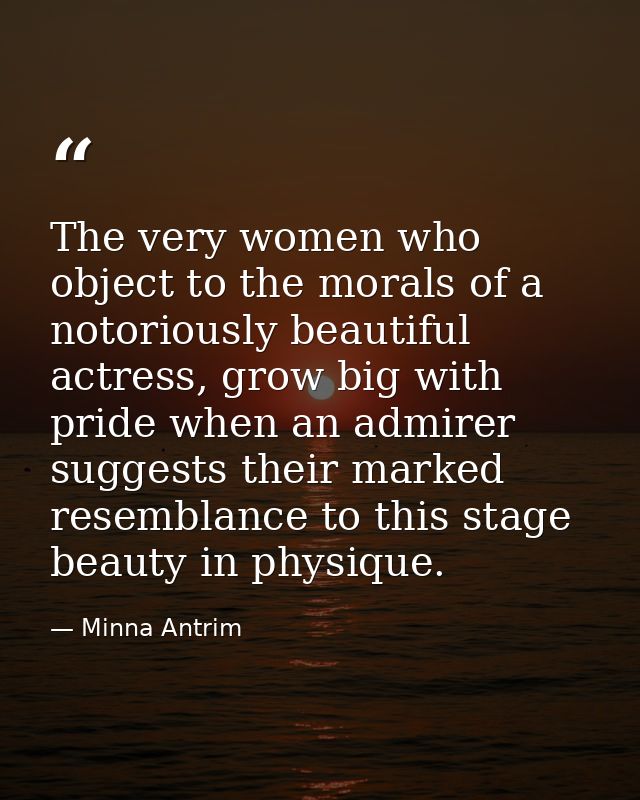The very women who object to the morals of a notoriously beautiful actress, grow big with pride when an admirer suggests — Minna Antrim