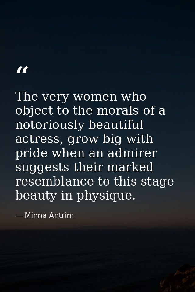 The very women who object to the morals of a notoriously beautiful actress, grow big with pride when an admirer suggests — Minna Antrim