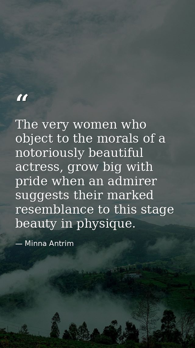 The very women who object to the morals of a notoriously beautiful actress, grow big with pride when an admirer suggests — Minna Antrim