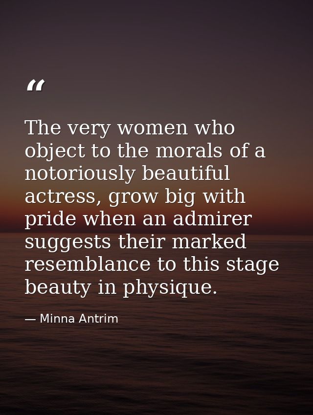 The very women who object to the morals of a notoriously beautiful actress, grow big with pride when an admirer suggests — Minna Antrim