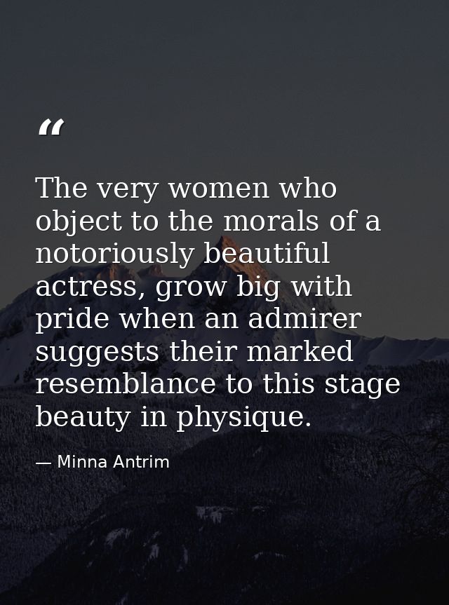 The very women who object to the morals of a notoriously beautiful actress, grow big with pride when an admirer suggests — Minna Antrim