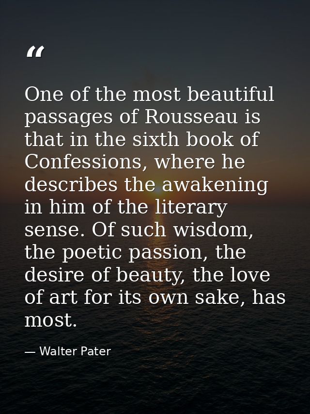 One of the most beautiful passages of Rousseau is that in the sixth book of Confessions, where he describes the awakenin — Walter Pater