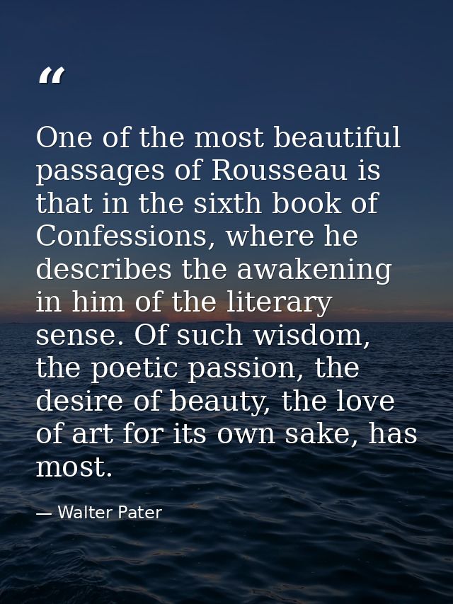 One of the most beautiful passages of Rousseau is that in the sixth book of Confessions, where he describes the awakenin — Walter Pater