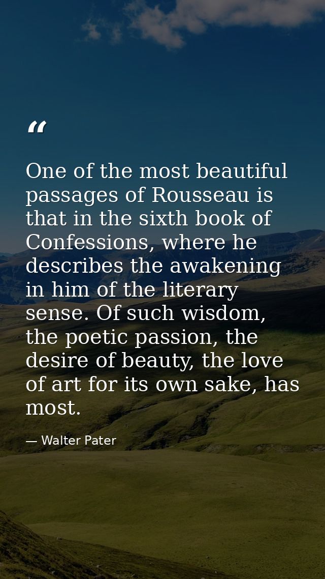 One of the most beautiful passages of Rousseau is that in the sixth book of Confessions, where he describes the awakenin — Walter Pater