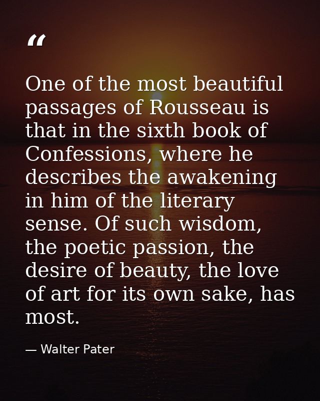One of the most beautiful passages of Rousseau is that in the sixth book of Confessions, where he describes the awakenin — Walter Pater