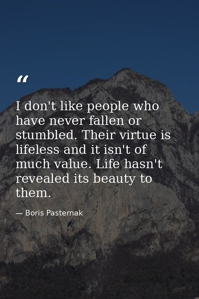 I don't like people who have never fallen or stumbled. Their virtue is lifeless and it isn't of much value. Life hasn't  — Boris Pasternak