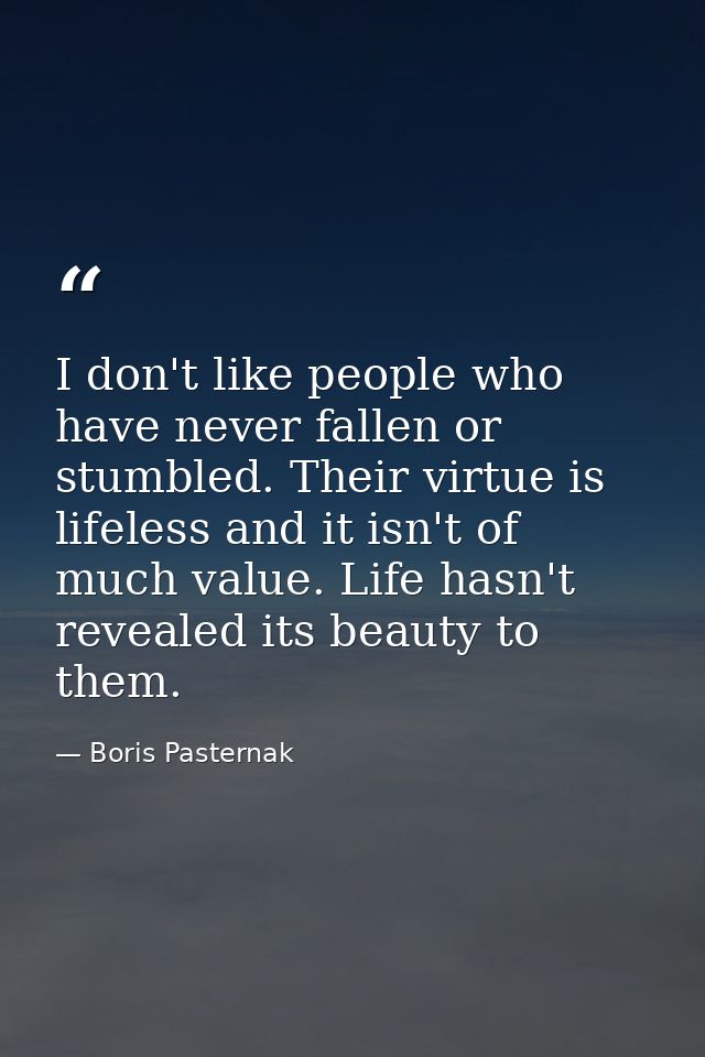 I don't like people who have never fallen or stumbled. Their virtue is lifeless and it isn't of much value. Life hasn't  — Boris Pasternak