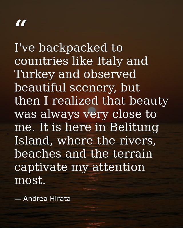 I've backpacked to countries like Italy and Turkey and observed beautiful scenery, but then I realized that beauty was a — Andrea Hirata
