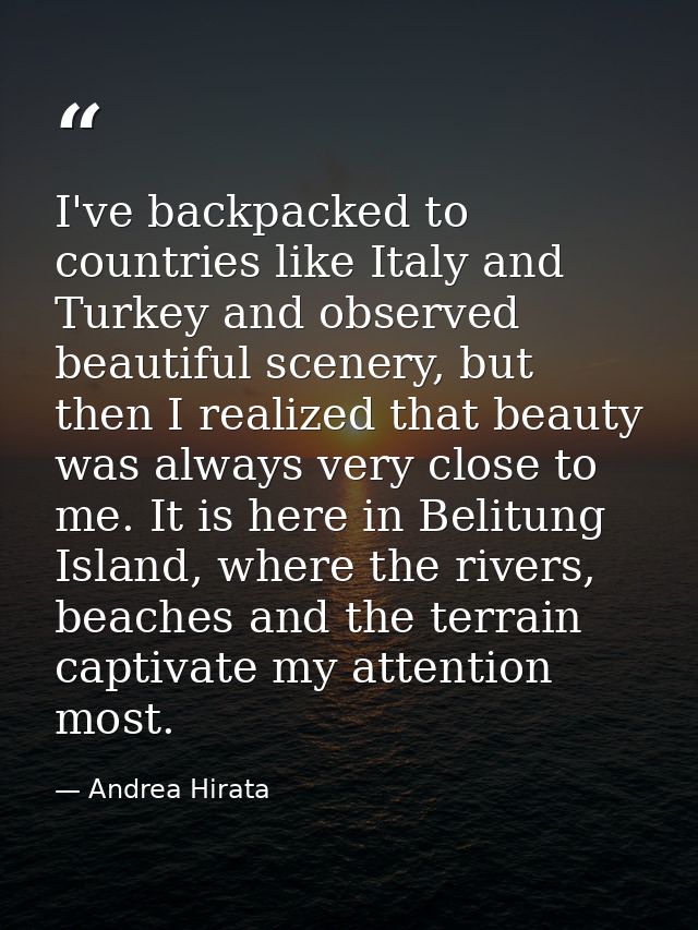 I've backpacked to countries like Italy and Turkey and observed beautiful scenery, but then I realized that beauty was a — Andrea Hirata
