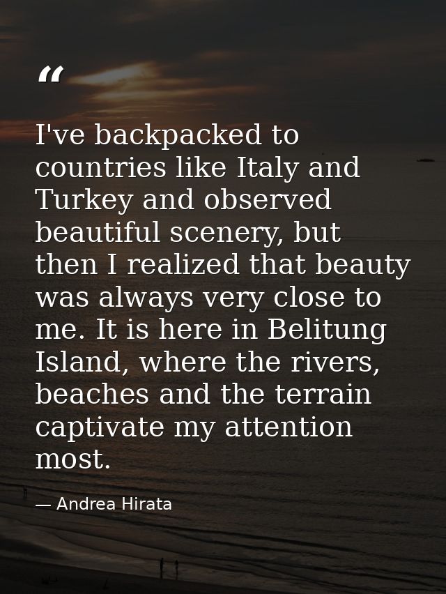 I've backpacked to countries like Italy and Turkey and observed beautiful scenery, but then I realized that beauty was a — Andrea Hirata