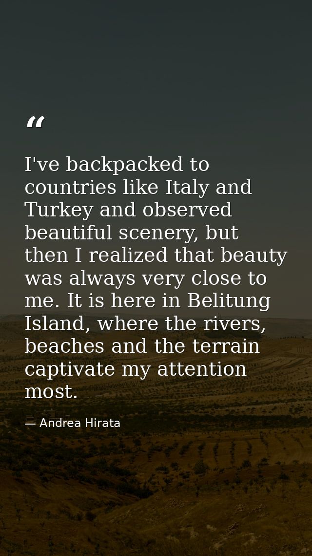 I've backpacked to countries like Italy and Turkey and observed beautiful scenery, but then I realized that beauty was a — Andrea Hirata