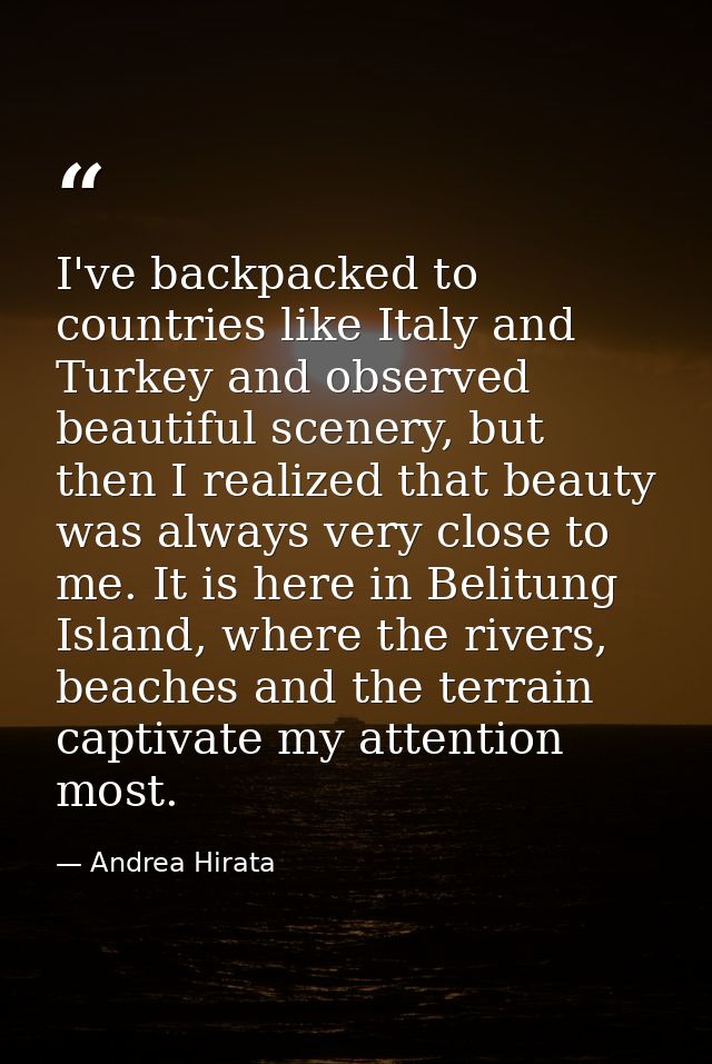 I've backpacked to countries like Italy and Turkey and observed beautiful scenery, but then I realized that beauty was a — Andrea Hirata