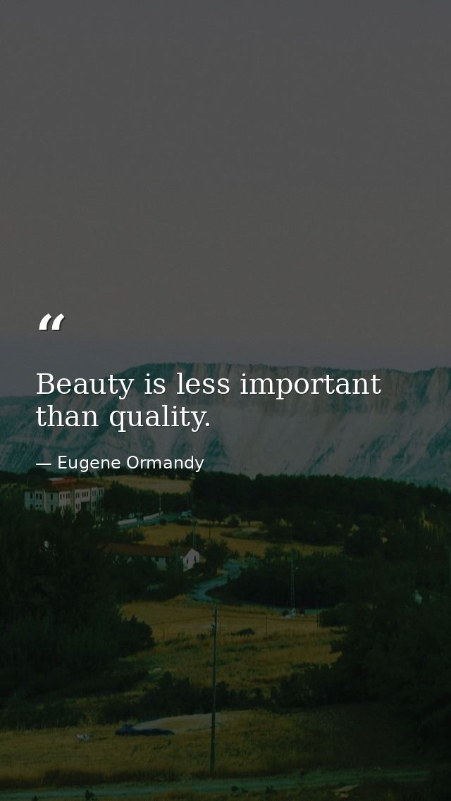Beauty is less important than quality. — Eugene Ormandy