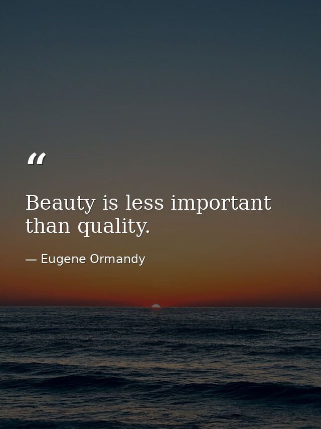 Beauty is less important than quality. — Eugene Ormandy