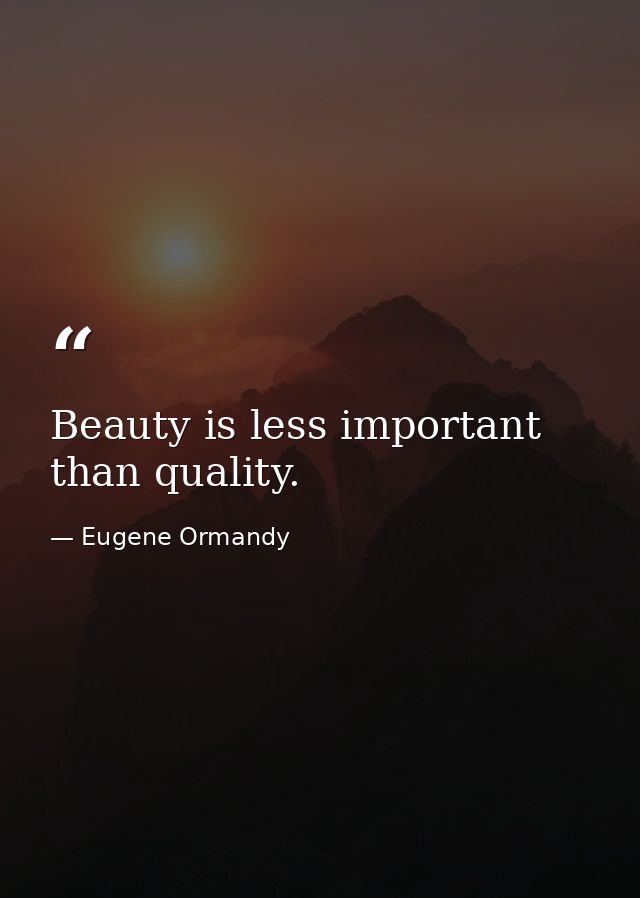 Beauty is less important than quality. — Eugene Ormandy