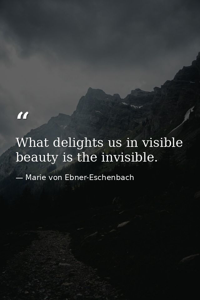 What delights us in visible beauty is the invisible. — Marie von Ebner-Eschenbach