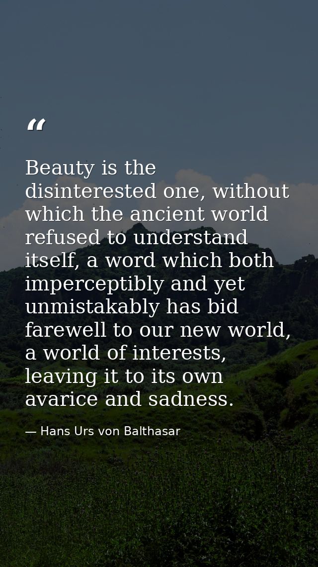 Beauty is the disinterested one, without which the ancient world refused to understand itself, a word which both imperce — Hans Urs von Balthasar