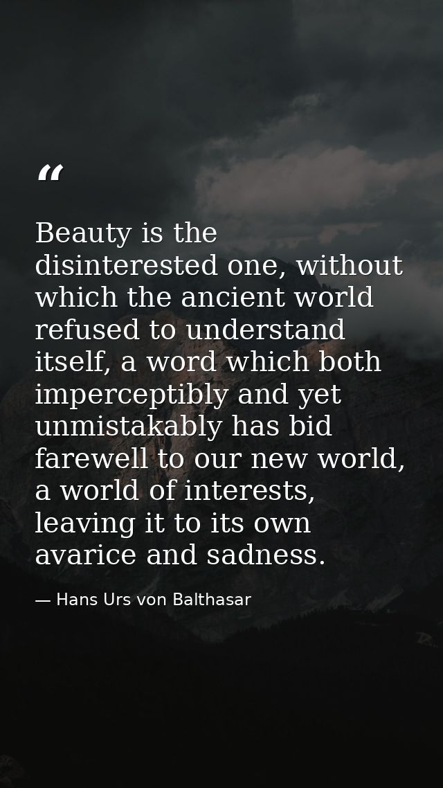 Beauty is the disinterested one, without which the ancient world refused to understand itself, a word which both imperce — Hans Urs von Balthasar